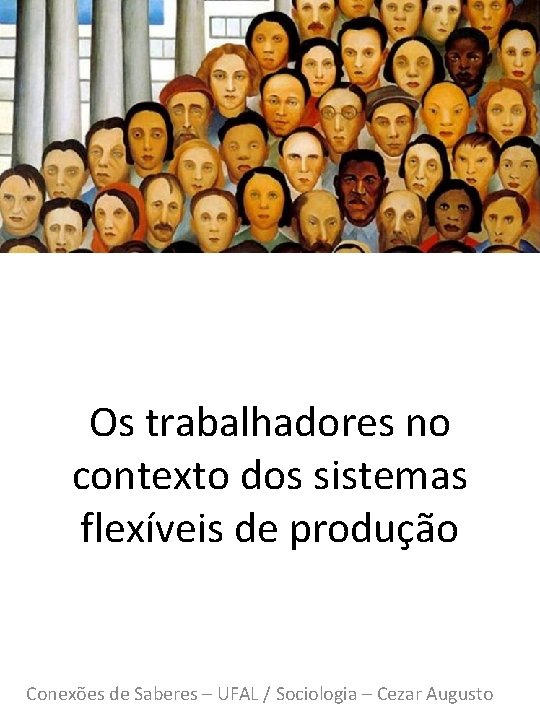 Os trabalhadores no contexto dos sistemas flexíveis de produção Conexões de Saberes – UFAL