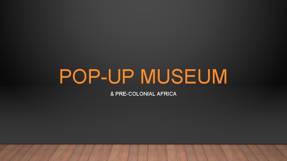 POP-UP MUSEUM & PRE-COLONIAL AFRICA 