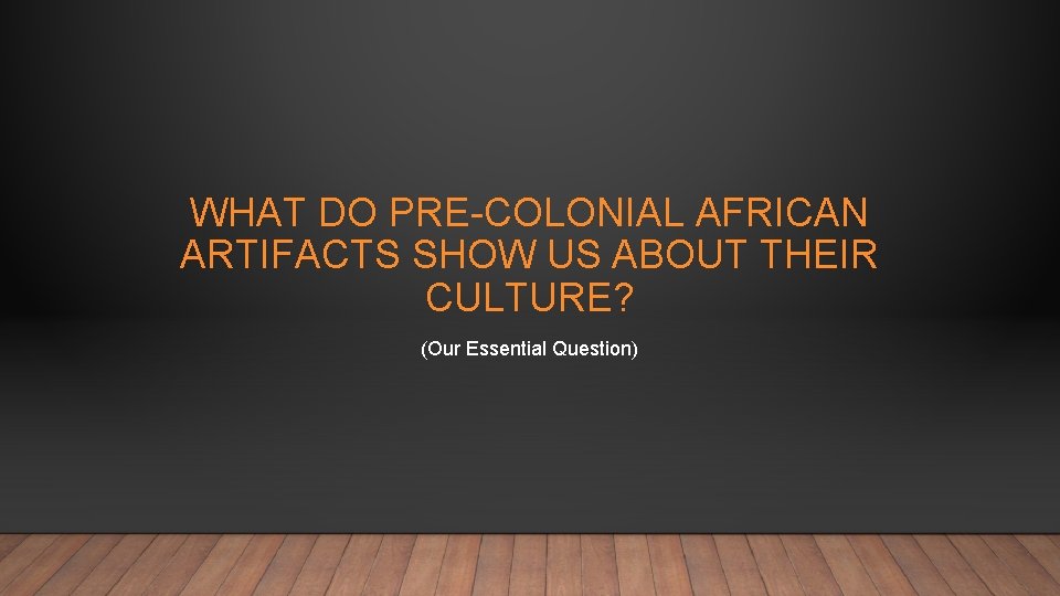WHAT DO PRE-COLONIAL AFRICAN ARTIFACTS SHOW US ABOUT THEIR CULTURE? (Our Essential Question) 