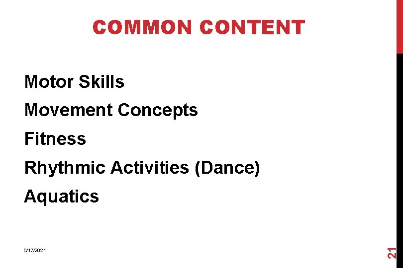COMMON CONTENT Motor Skills Movement Concepts Fitness Rhythmic Activities (Dance) 6/17/2021 21 Aquatics 