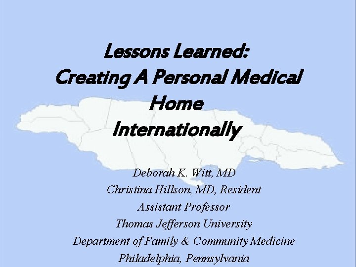 Lessons Learned: Creating A Personal Medical Home Internationally Deborah K. Witt, MD Christina Hillson,