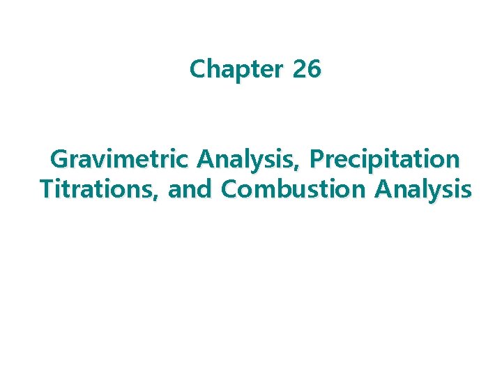 Chapter 26 Gravimetric Analysis, Precipitation Titrations, and Combustion Analysis 