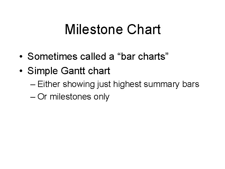 Milestone Chart • Sometimes called a “bar charts” • Simple Gantt chart – Either