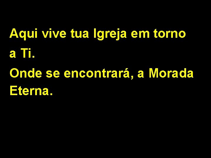 Aqui vive tua Igreja em torno a Ti. Onde se encontrará, a Morada Eterna.