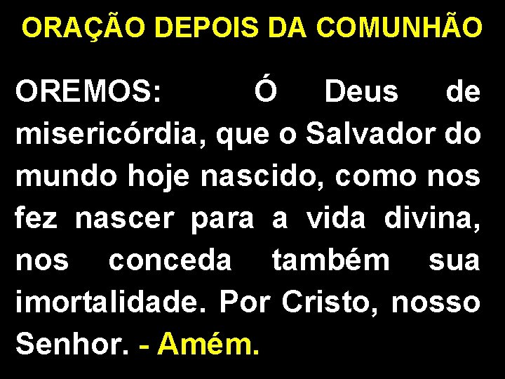 ORAÇÃO DEPOIS DA COMUNHÃO OREMOS: Ó Deus de misericórdia, que o Salvador do mundo