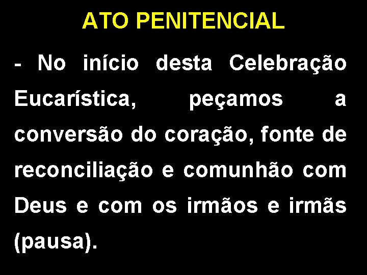 ATO PENITENCIAL - No início desta Celebração Eucarística, peçamos a conversão do coração, fonte