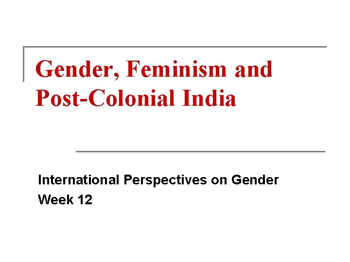 Gender, Feminism and Post-Colonial India International Perspectives on Gender Week 12 
