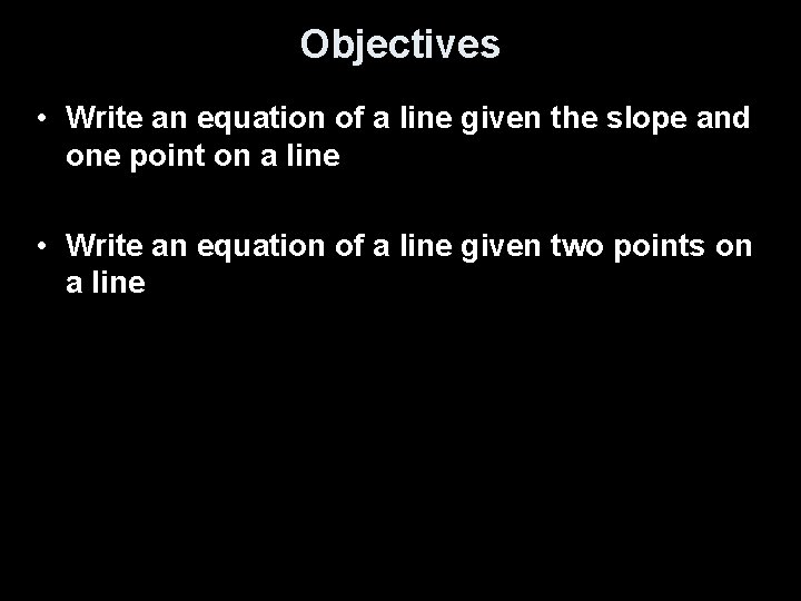 Objectives • Write an equation of a line given the slope and one point