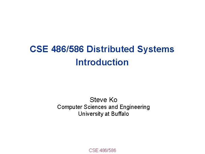 CSE 486/586 Distributed Systems Introduction Steve Ko Computer Sciences and Engineering University at Buffalo