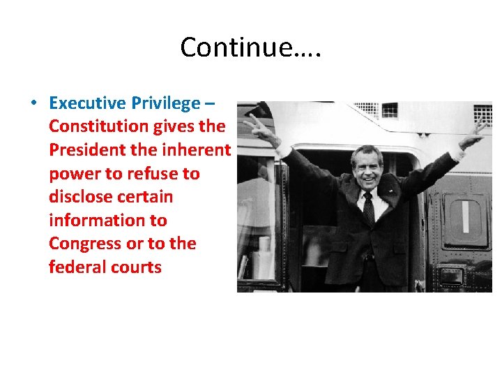 Continue…. • Executive Privilege – Constitution gives the President the inherent power to refuse