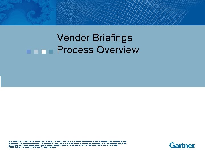 Vendor Briefings Process Overview This presentation, including any supporting materials, is owned by Gartner,