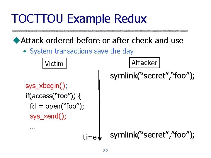 TOCTTOU Example Redux u. Attack ordered before or after check and use • System