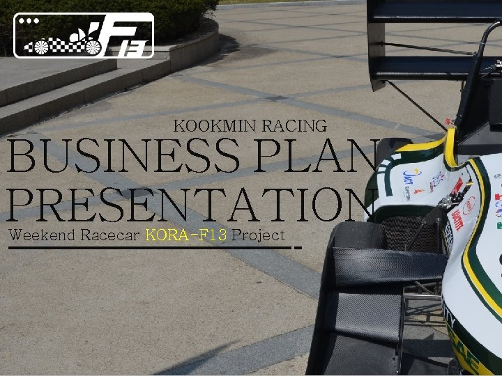 KOOKMIN RACING BUSINESS PLAN PRESENTATION Weekend Racecar KORA-F 13 Project 