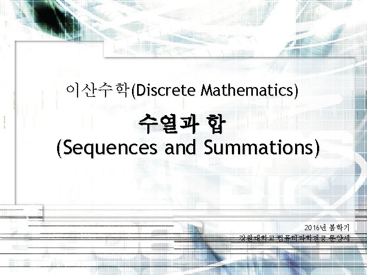 이산수학(Discrete Mathematics) 수열과 합 (Sequences and Summations) 2016년 봄학기 강원대학교 컴퓨터과학전공 문양세 