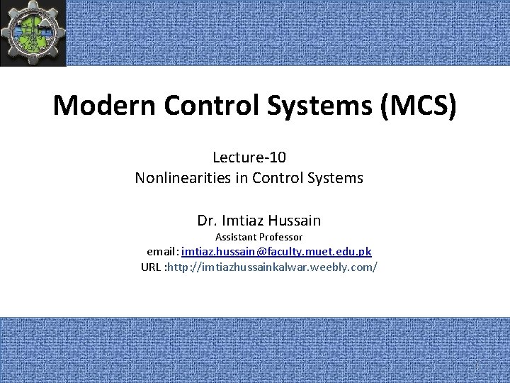 Modern Control Systems (MCS) Lecture-10 Nonlinearities in Control Systems Dr. Imtiaz Hussain Assistant Professor