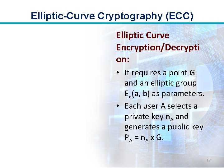 Elliptic-Curve Cryptography (ECC) Elliptic Curve Encryption/Decrypti on: • It requires a point G and
