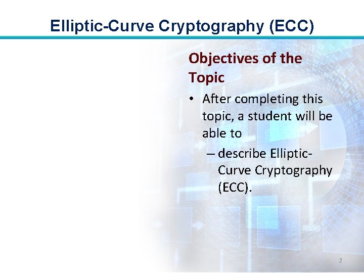 Elliptic-Curve Cryptography (ECC) Objectives of the Topic • After completing this topic, a student