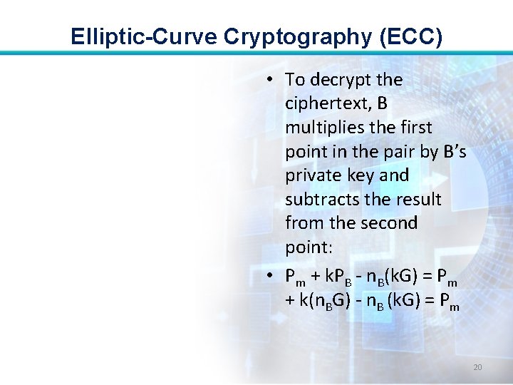 Elliptic-Curve Cryptography (ECC) • To decrypt the ciphertext, B multiplies the first point in