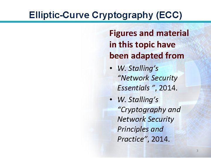 Elliptic-Curve Cryptography (ECC) Figures and material in this topic have been adapted from •
