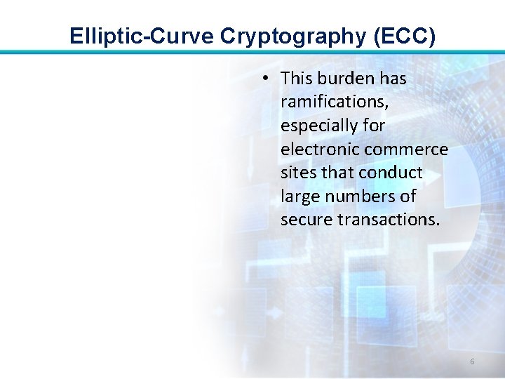 Elliptic-Curve Cryptography (ECC) • This burden has ramifications, especially for electronic commerce sites that
