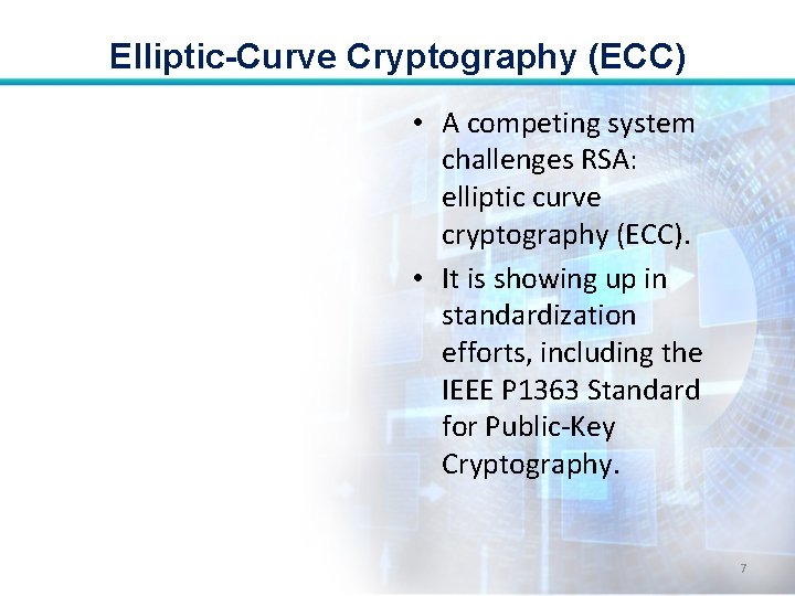 Elliptic-Curve Cryptography (ECC) • A competing system challenges RSA: elliptic curve cryptography (ECC). •