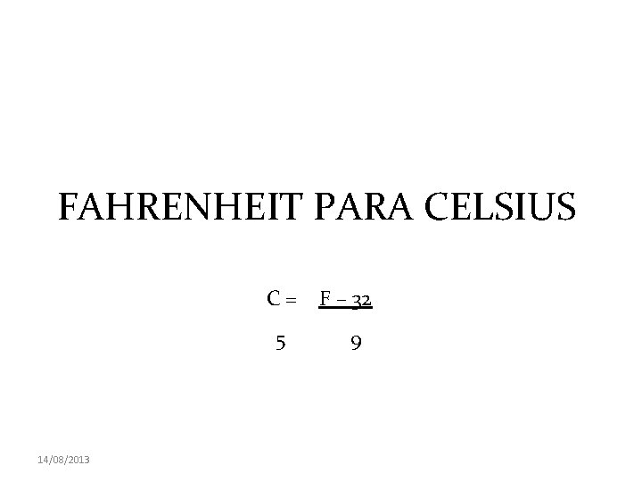 FAHRENHEIT PARA CELSIUS C= 5 14/08/2013 F – 32 9 FAHRENHEIT PARA CELSIUS C= 5 14/08/2013 F – 32 9