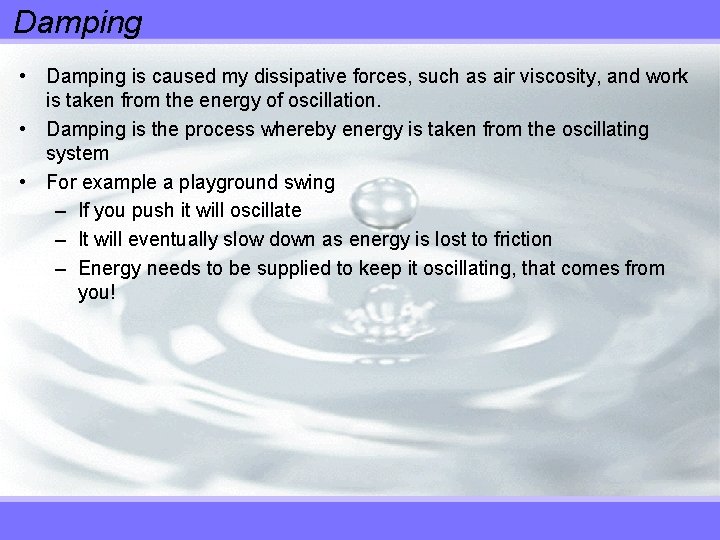 Damping • Damping is caused my dissipative forces, such as air viscosity, and work