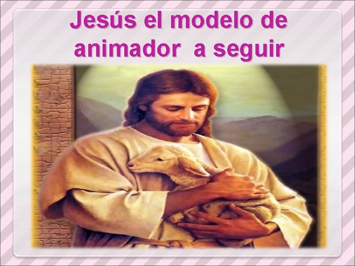 Jesús el modelo de animador a seguir 