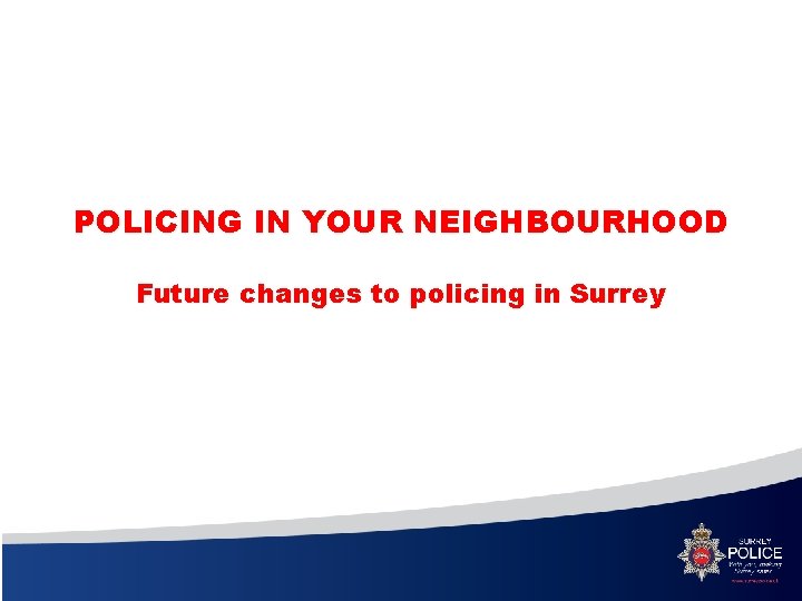 POLICING IN YOUR NEIGHBOURHOOD Future changes to policing in Surrey 