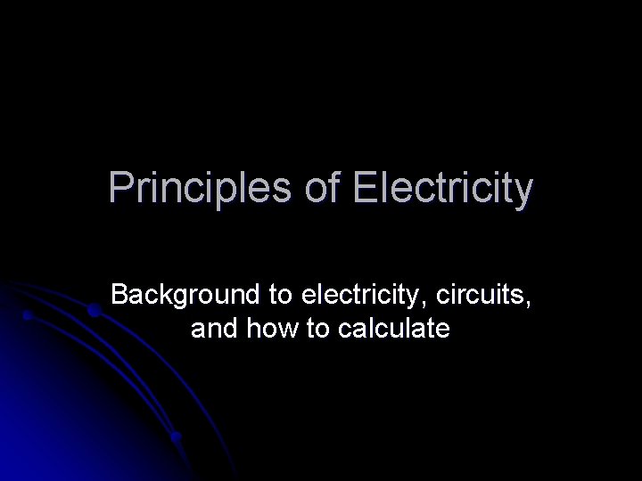 Principles of Electricity Background to electricity, circuits, and how to calculate 