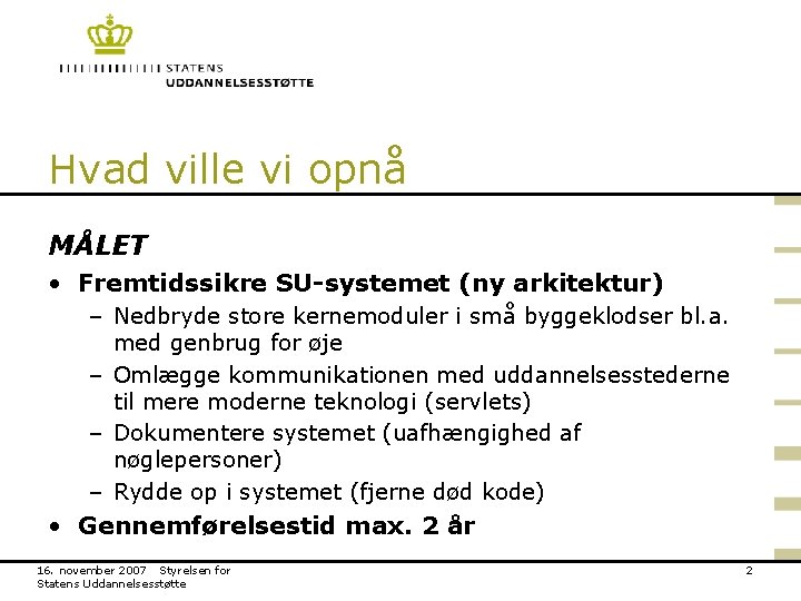 Hvad ville vi opnå MÅLET • Fremtidssikre SU-systemet (ny arkitektur) – Nedbryde store kernemoduler