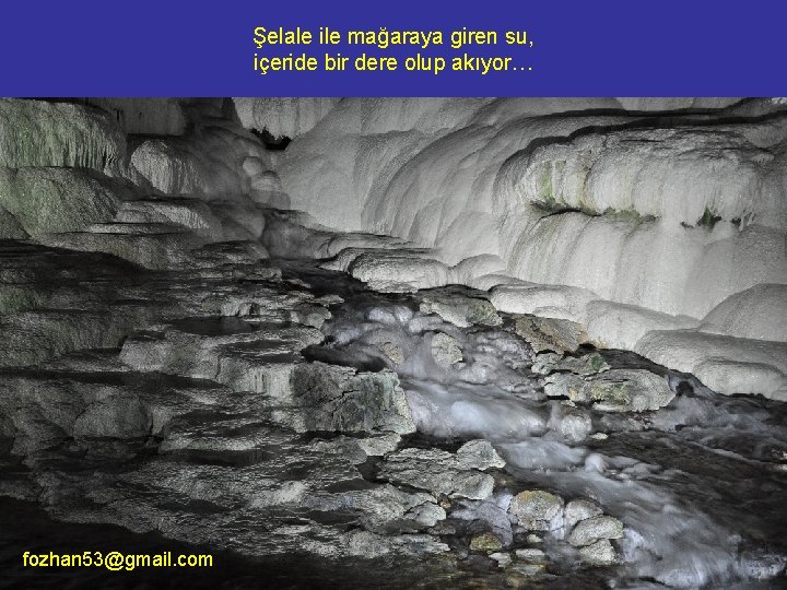Şelale ile mağaraya giren su, içeride bir dere olup akıyor… fozhan 53@gmail. com 