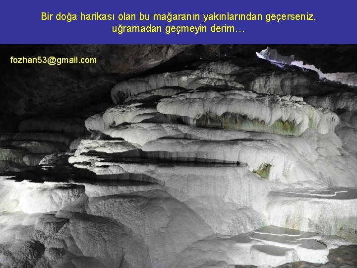 Bir doğa harikası olan bu mağaranın yakınlarından geçerseniz, uğramadan geçmeyin derim… fozhan 53@gmail. com