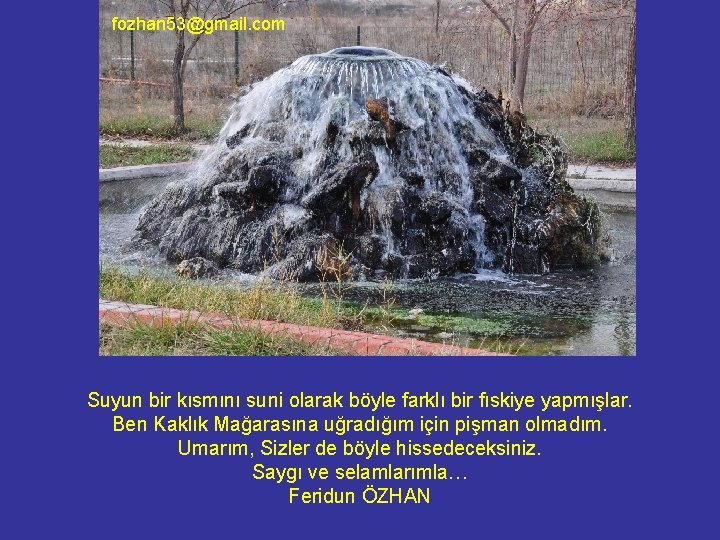 fozhan 53@gmail. com Suyun bir kısmını suni olarak böyle farklı bir fıskiye yapmışlar. Ben