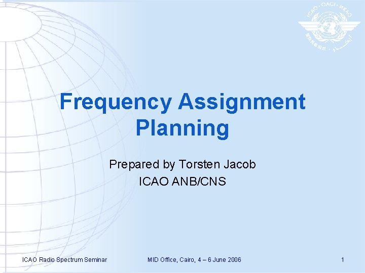 Frequency Assignment Planning Prepared by Torsten Jacob ICAO ANB/CNS ICAO Radio Spectrum Seminar MID