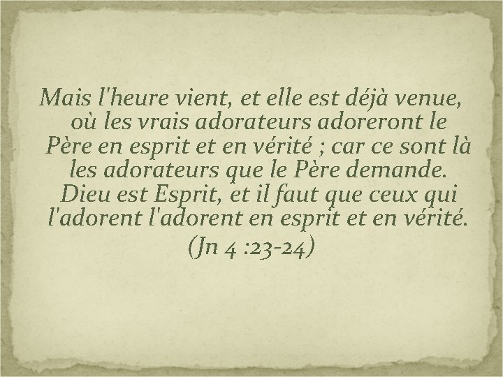 Mais l'heure vient, et elle est déjà venue, où les vrais adorateurs adoreront le