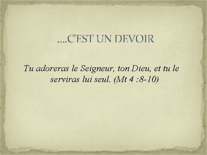 …. C’EST UN DEVOIR Tu adoreras le Seigneur, ton Dieu, et tu le serviras