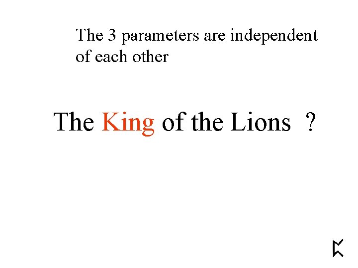 The 3 parameters are independent of each other The King of the Lions ?
