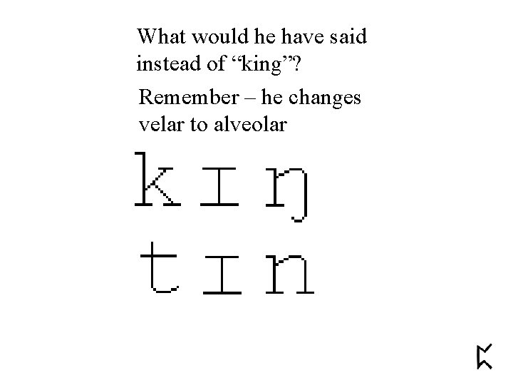 What would he have said instead of “king”? Remember – he changes velar to