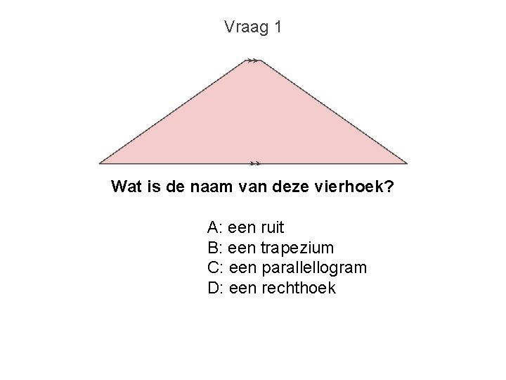 Vraag 1 Wat is de naam van deze vierhoek? A: een ruit B: een