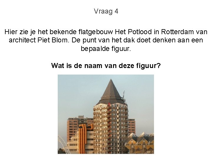 Vraag 4 Hier zie je het bekende flatgebouw Het Potlood in Rotterdam van architect