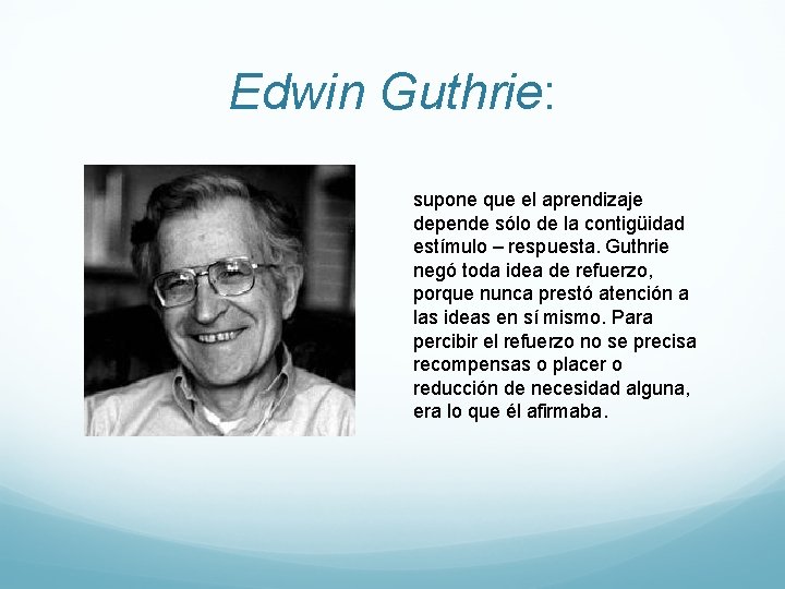 Edwin Guthrie: supone que el aprendizaje depende sólo de la contigüidad estímulo – respuesta.