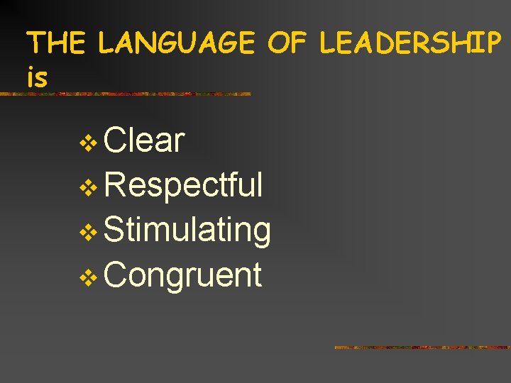 THE LANGUAGE OF LEADERSHIP is v Clear v Respectful v Stimulating v Congruent 