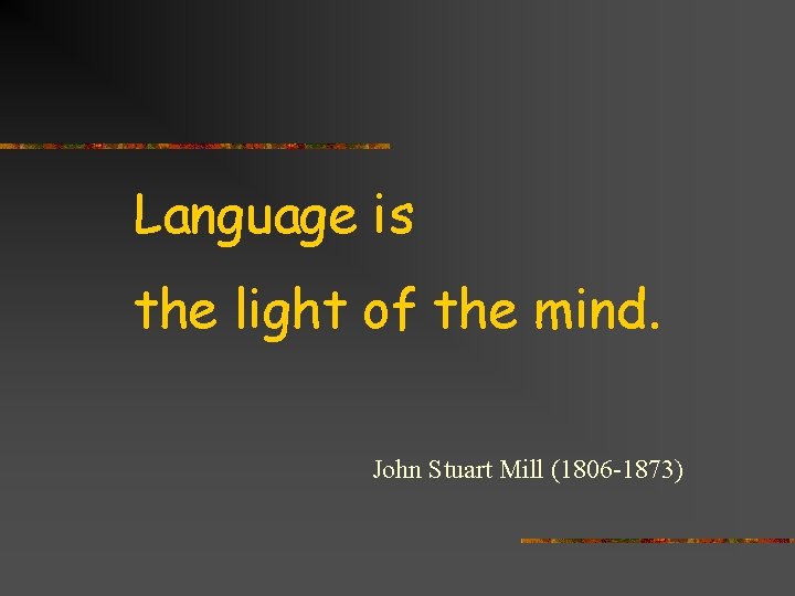 Language is the light of the mind. John Stuart Mill (1806 -1873) 