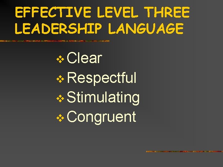 EFFECTIVE LEVEL THREE LEADERSHIP LANGUAGE v Clear v Respectful v Stimulating v Congruent 