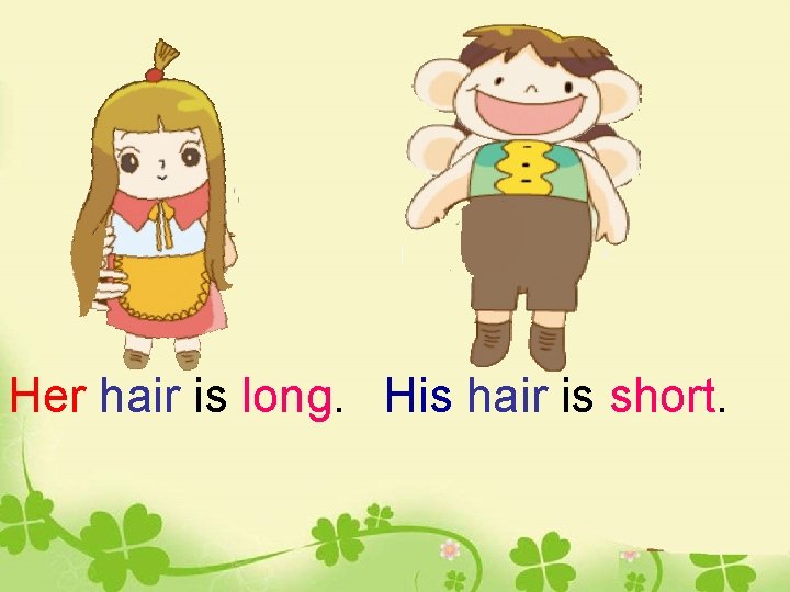 Her hair is long. His hair is short. 