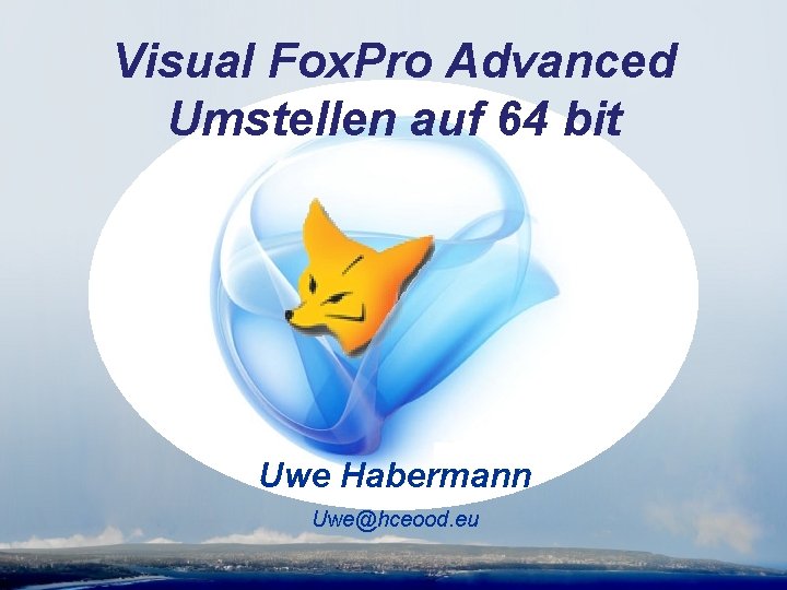 Visual Fox. Pro Advanced Umstellen auf 64 bit Uwe Habermann Uwe@hceood. eu 