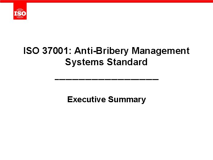 ISO 37001: Anti-Bribery Management Systems Standard ------------------------ Executive Summary 