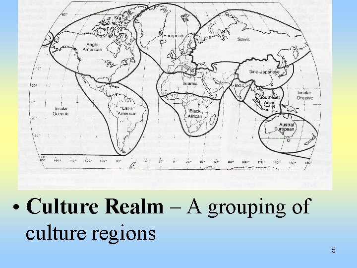  • Culture Realm – A grouping of culture regions 5 