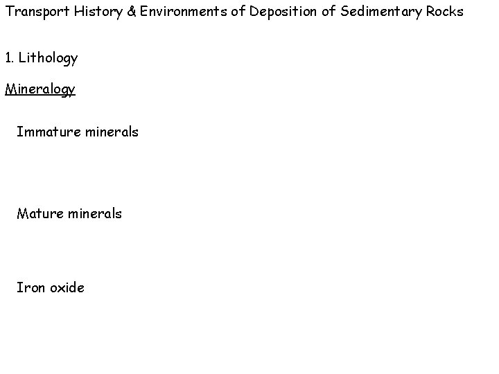 Transport History & Environments of Deposition of Sedimentary Rocks 1. Lithology Mineralogy Immature minerals